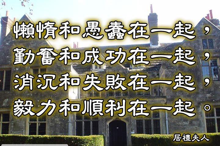 懶惰和愚蠢在一起，
勤奮和成功在一起，
消沉和失敗在一起，
毅力和順利在一起。--居禮夫人