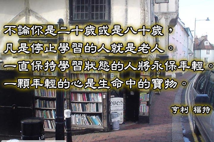 不論你是二十歲或八十歲，凡是停止學習的人就是老人。
一直保持學習狀態的人將永保年輕。
一顆年輕的心是生命中的寶物。--亨利．福特