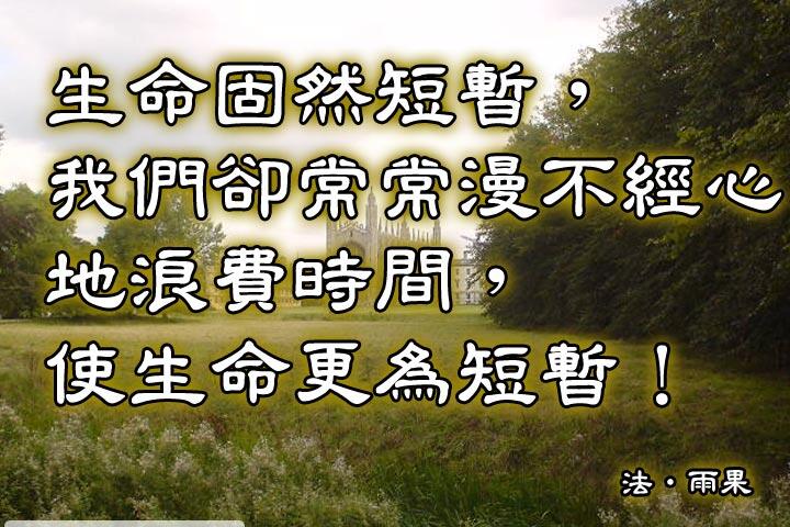 生命固然短暫，
我們卻常常漫不經心地浪費時間，
使生命更為短暫！--雨果