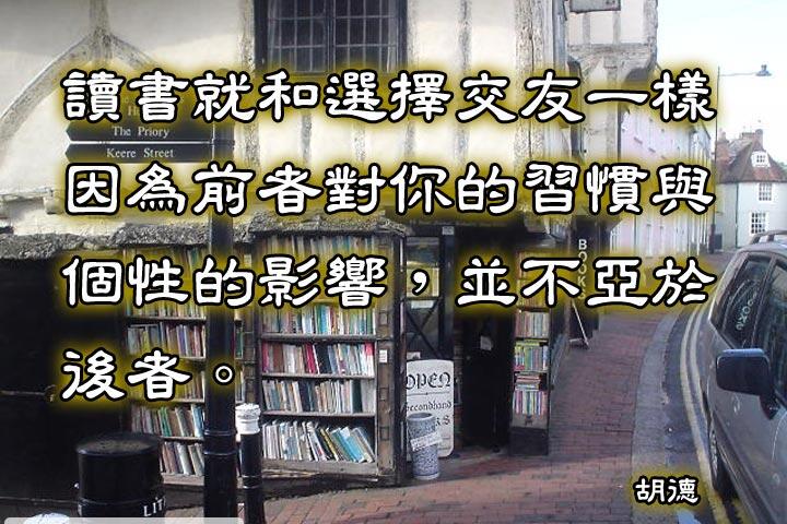 讀書就和選擇交友一樣，
因為前者對你的習慣與個性的影響，
並不亞於後者。--胡德