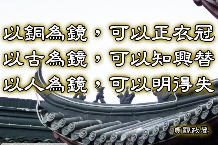 以銅為鏡，可以正衣冠；
以古為鏡，可以知興替；
以人為鏡，可以明得失。--貞觀政要