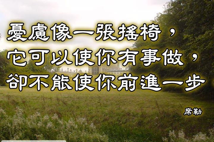 憂慮像一張搖椅，
它可以使你有事做，
卻不能使你前進一步。--席勒