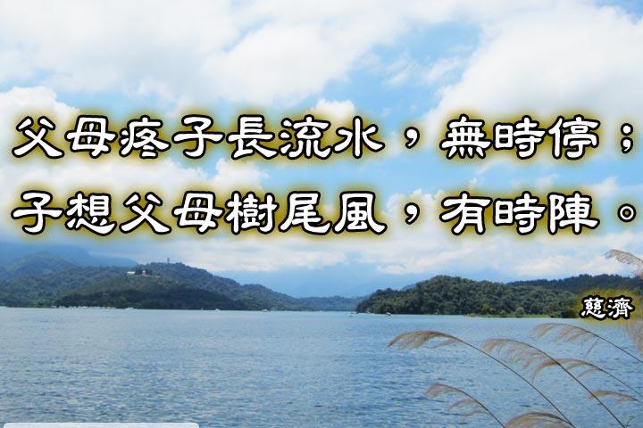 父母疼子長流水，無時停；
子想父母樹尾風，有時陣。--慈濟