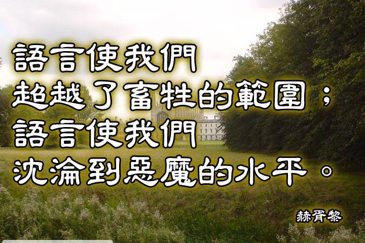 語言使我們超越了畜牲的範圍；
語言使我們沈淪到惡魔的水平。--湯瑪斯赫胥黎
