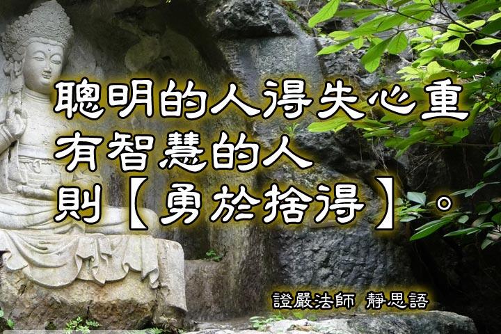聰明的人得失心重，
有智慧的人則【勇於捨得】。--證嚴法師