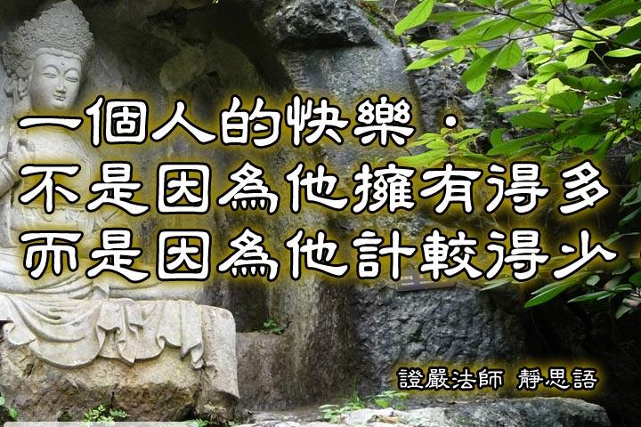 一個的快樂，
不是因為他擁有得多，
而是因為他計較得少。--證嚴法師