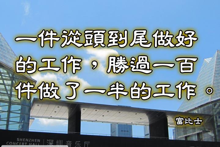 一件從頭到尾做好的工作，
勝過一百件做了一半的工作。--富比士