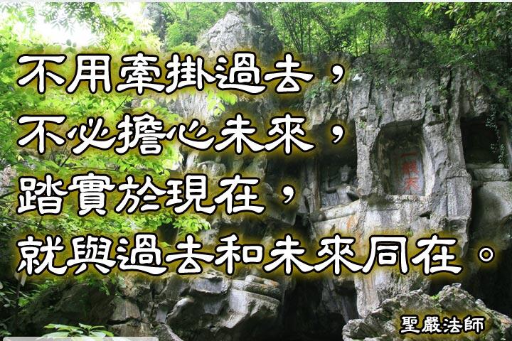 不用牽掛過去，不必擔心未來，
踏實於現在，就與過去和未來同在。--聖嚴法師