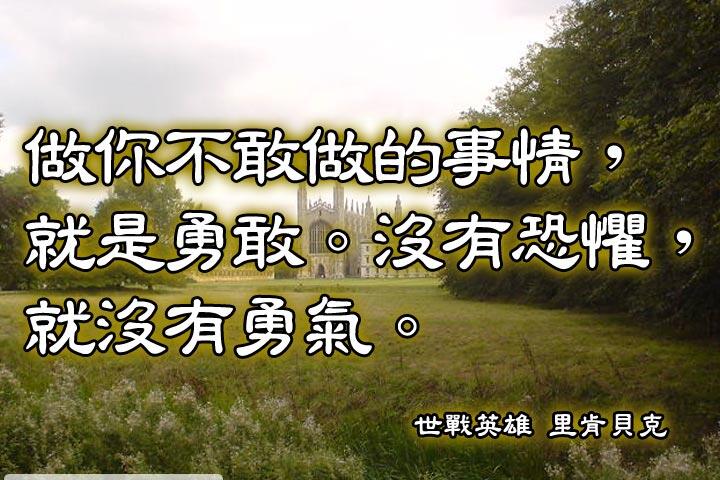 做你不敢做的事情，就是勇敢。
沒有恐懼，就沒有勇氣。--里肯貝克